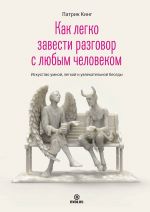 скачать книгу Как легко завести разговор с любым человеком. Искусство умной, легкой и увлекательной беседы автора Патрик Кинг