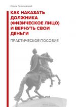 скачать книгу Как наказать должника (физическое лицо) и вернуть свои деньги. Практическое пособие. автора Игорь Галичевский