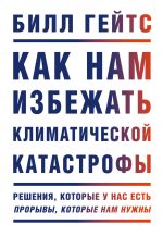 скачать книгу Как нам избежать климатической катастрофы. Решения, которые у нас есть. Прорывы, которые нам нужны автора Билл Гейтс