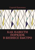 скачать книгу Как навести порядок в бизнесе быстро автора Сергей Павленко