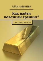 скачать книгу Как найти полезный тренинг? Книга для клиентов автора Алла Ковынева