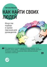 скачать книгу Как найти своих людей. Искусство подбора и оценки персонала для руководителя автора Светлана Иванова