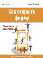 скачать книгу Как открыть фирму. Руководство к действию автора Сергей Демидов