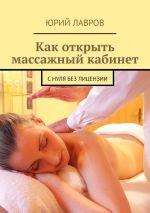 скачать книгу Как открыть массажный кабинет. С нуля без лицензии автора Юрий Лавров