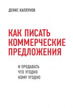 скачать книгу Как писать коммерческие предложения и продавать что угодно кому угодно автора Денис Каплунов