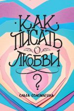 скачать книгу Как писать о любви? автора Ольга Соломатина