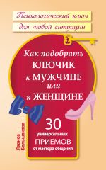 скачать книгу Как подобрать ключик к мужчине или к женщине. 30 универсальных приемов от мастера общения автора Лариса Большакова