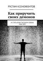 скачать книгу Как приручить своих демонов. И стать властителем своих мыслей автора Рустам Ксенофонтов