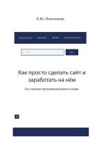 скачать книгу Как просто сделать сайт и заработать на нём. Без навыков программирования и кодов автора Екатерина Николаева