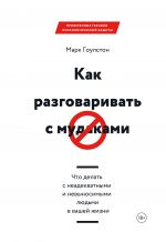 скачать книгу Как разговаривать с м*даками. Что делать с неадекватными и невыносимыми людьми в вашей жизни автора Марк Гоулстон