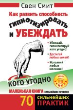 скачать книгу Как развить способность гипнотизировать и убеждать кого угодно автора Свен Смит