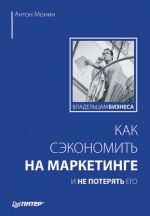 скачать книгу Как сэкономить на маркетинге и не потерять его автора Антон Монин