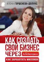 скачать книгу Как создать свой бизнес в Китае через АлиЭкспресс. Как заработать миллион автора Илона Горшенева-Долунц