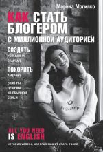 скачать книгу Как стать блогером с миллионной аудиторией, создать успешный стартап, покорить Америку, если ты девочка из обычной семьи автора Марина Могилко