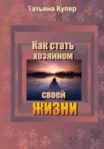 скачать книгу Как стать хозяином своей жизни автора Татьяна Купер