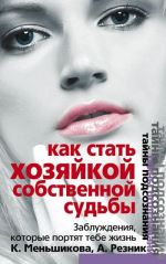 скачать книгу Как стать Хозяйкой собственной судьбы. Заблуждения, которые портят тебе жизнь автора Ксения Меньшикова