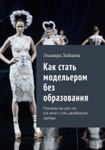 скачать книгу Как стать модельером без образования. Руководство для тех, кто хочет стать дизайнером одежды автора Эльвира Зайцева
