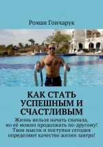 скачать книгу Как стать успешным и счастливым автора Роман Гончарук