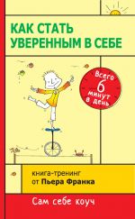 скачать книгу Как стать уверенным в себе. Всего 6 минут в день. Книга-тренинг автора Пьер Франк