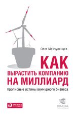 скачать книгу Как вырастить компанию на миллиард. Прописные истины венчурного бизнеса автора Олег Манчулянцев