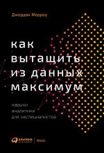 скачать книгу Как вытащить из данных максимум. Навыки аналитики для неспециалистов автора Джордан Морроу