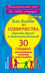 скачать книгу Как выйти из одиночества, обрести друзей и единомышленников. 30 правил для налаживания отношений дома и на работе автора Лариса Большакова