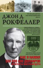 скачать книгу Как я нажил 500 000 000. Мемуары миллиардера автора Джон Дэвисон Рокфеллер