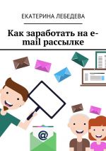 скачать книгу Как заработать на e-mail рассылке автора Екатерина Лебедева