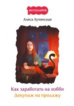 скачать книгу Как заработать на хобби. Декупаж на продажу автора Алиса Лучинская