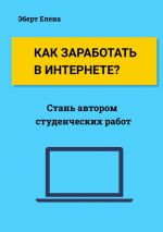 скачать книгу Как заработать в интернете? Стань автором студенческих работ автора Елена Эберт