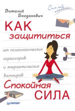 скачать книгу Как защититься от психологических агрессоров и энергетических вампиров. Спокойная сила автора Виталий Богданович