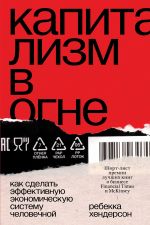 скачать книгу Капитализм в огне. Как сделать эффективную экономическую систему человечной автора Ребекка Хендерсон