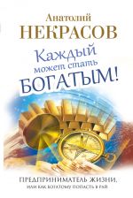 скачать книгу Каждый может стать богатым! Предприниматель жизни, или Как богатому попасть в рай автора Анатолий Некрасов