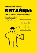 скачать книгу Китайцы: руководство по применению. Специфика работы с поставщиками из Поднебесной автора Алексей Рязанцев