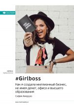 скачать книгу Ключевые идеи книги: #Girlboss. Как я создала миллионный бизнес, не имея денег, офиса и высшего образования. София Аморузо автора М. Иванов