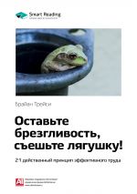 скачать книгу Ключевые идеи книги: Оставьте брезгливость, съешьте лягушку! 21 действенный принцип эффективного труда. Брайан Трейси автора М. Иванов