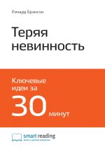 скачать книгу Ключевые идеи книги: Теряя невинность. Как я построил бизнес, делая все по-своему и получая удовольствие от жизни. Ричард Брэнсон автора М. Иванов