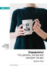 скачать книгу Ключевые идеи книги: Управлять! Что делать, когда все смотрят на вас. Джули Жуо автора М. Иванов