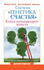 скачать книгу Книга начинающего эгоиста. Система «Генетика счастья» автора Дмитрий Калинский