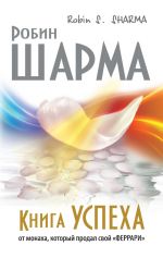 скачать книгу Книга успеха от монаха, который продал свой «феррари» автора Робин Шарма