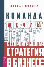 скачать книгу Команда мечты. Беспроигрышная стратегия в бизнесе автора Дуглас Миллер