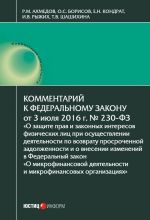 скачать книгу Комментарий к Федеральному закону от 3 июля 2016 г. № 230-ФЗ «О защите прав и законных интересов физических лиц при осуществлении деятельности по возврату просроченной задолженности и о внесении изменений в Федеральный закон „О микрофинансовой деятельност автора Елена Кондрат