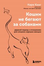 скачать книгу Кошки не бегают за собаками. Дерзкий подход к отношениям для слишком хороших женщин автора Кара Кинг