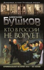 скачать книгу Кто в России не ворует. Криминальная история XVIII–XIX веков автора Александр Бушков