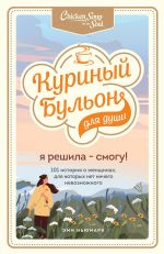 скачать книгу Куриный бульон для души. Я решила – смогу! 101 история о женщинах, для которых нет ничего невозможного автора Эми Ньюмарк