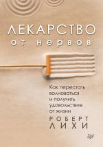 скачать книгу Лекарство от нервов. Как перестать волноваться и получить удовольствие от жизни автора Роберт Лихи