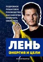 скачать книгу Лень, энергия и цели. Подробное пошаговое руководство, как навсегда приручить свою лень автора Алексей Кройтор