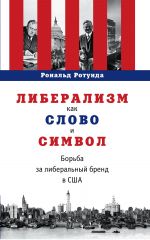 скачать книгу Либерализм как слово и символ. Борьба за либеральный бренд в США автора Рональд Ротунда