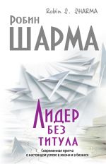 скачать книгу Лидер без титула. Современная притча о настоящем успехе в жизни и в бизнесе автора Робин Шарма