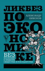 скачать книгу Ликбез по экономике: без иллюзий о работе общества и государства автора Александр Никонов